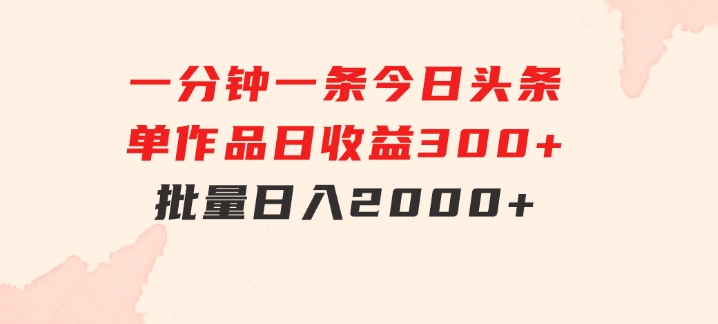 一分钟一条狂撸今日头条单作品日收益300+批量日入2000+-大源资源网