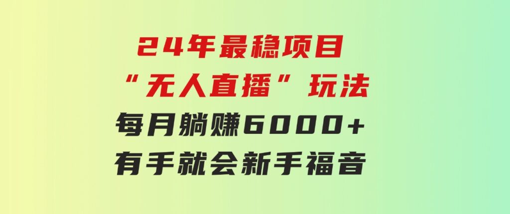 24年最稳项目“无人直播”玩法，每月躺赚6000+，有手就会，新手福音-大源资源网