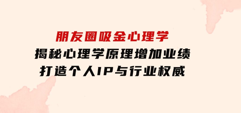 朋友圈吸金心理学：揭秘心理学原理，增加业绩，打造个人IP与行业权威-大源资源网