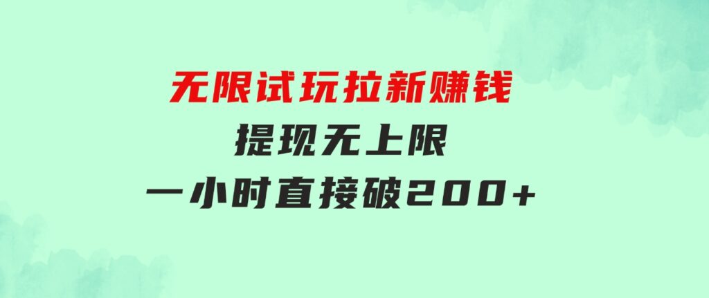 无限试玩拉新赚钱，提现无上限，一小时直接破200+-大源资源网