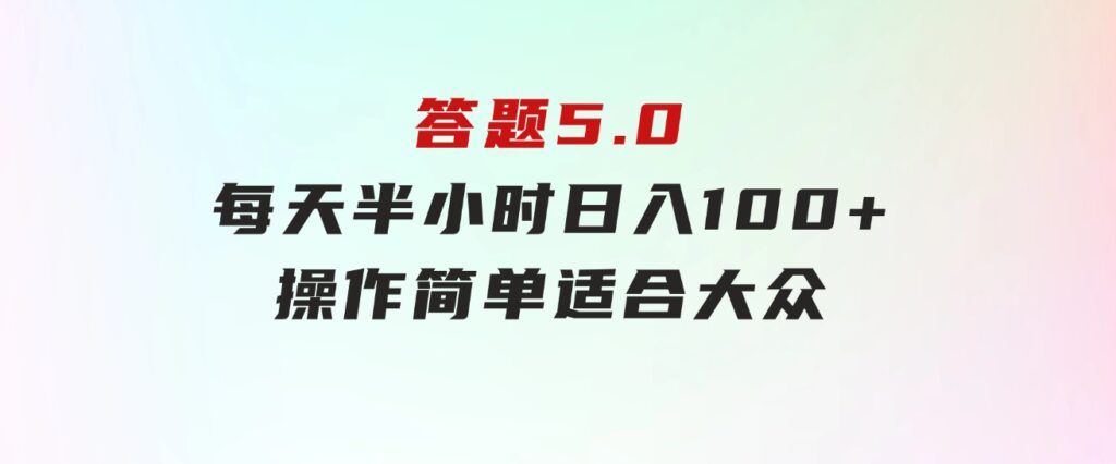 答题5.0，每天半小时，日入100+，操作简单，适合大众-大源资源网