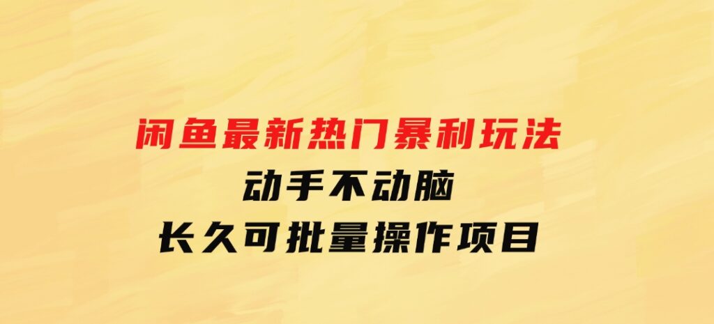 闲鱼最新热门暴利玩法，动手不动脑长久可批量操作项目-大源资源网