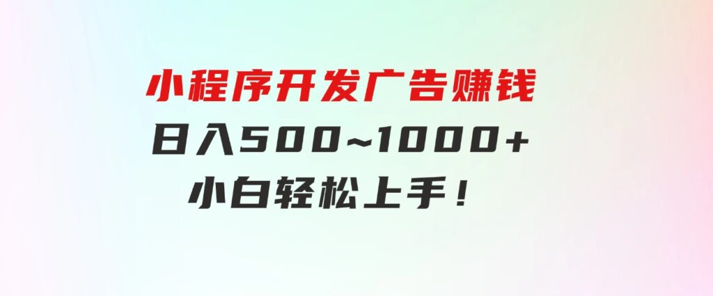 小程序开发广告赚钱日入500~1000+小白轻松上手！-大源资源网