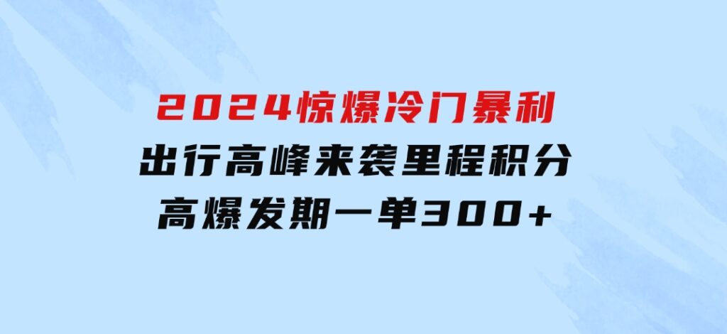 2024惊爆冷门暴利！出行高峰来袭，里程积分，高爆发期，一单300+—200-大源资源网