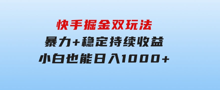 快手掘金双玩法，暴力+稳定持续收益，小白也能日入1000+-大源资源网