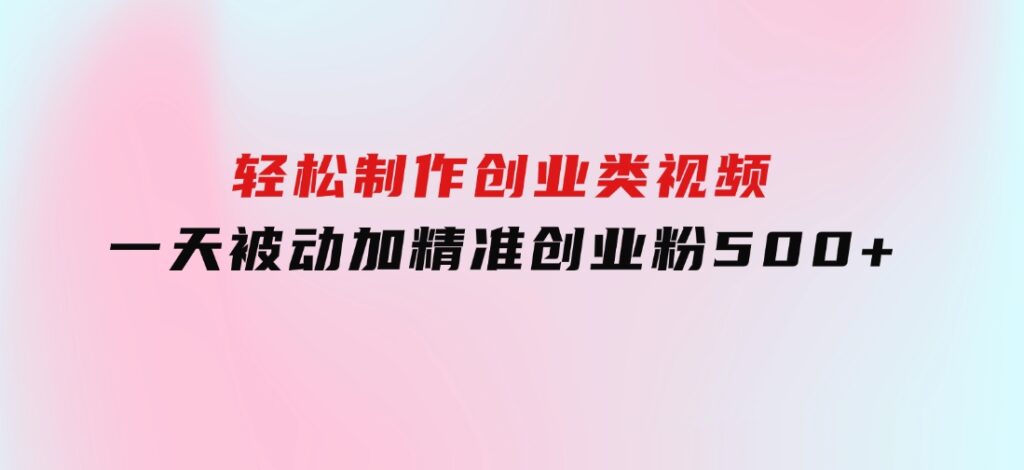 轻松制作创业类视频。一天被动加精准创业粉500+（附素材-大源资源网