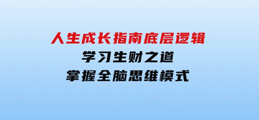 人生成长指南：底层逻辑、学习生财之道，掌握全脑思维模式-大源资源网