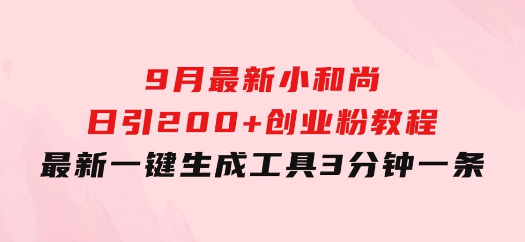 9月最新小和尚日引200+创业粉教程，最新一键生成工具3分钟一条-大源资源网