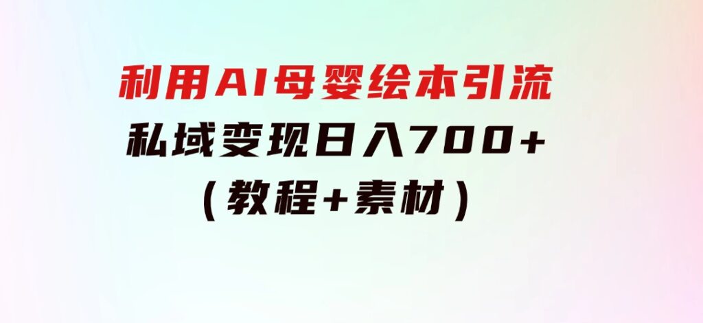 利用AI母婴绘本引流，私域变现日入700+（教程+素材）-大源资源网