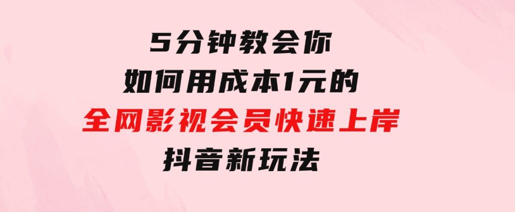 5分钟教会你如何用成本1元的全网影视会员快速上岸，抖音新玩法-大源资源网