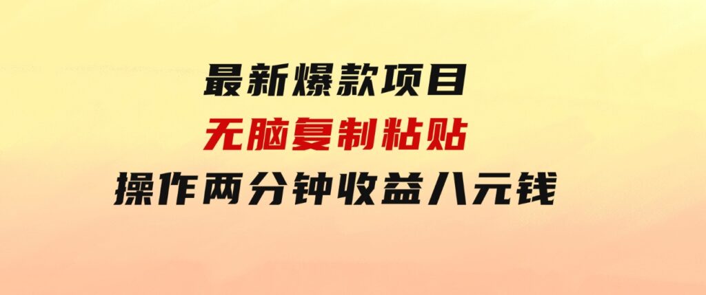 最新爆款项目，无脑复制粘贴，操作两分钟收益八元钱，无限操作执行就有…-大源资源网