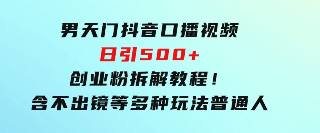 男天门抖音口播视频日引500+创业粉拆解教程！含不出镜等多种玩法普通人-大源资源网