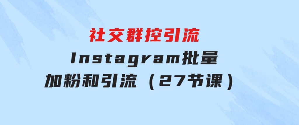 社交群控引流-Instagram批量加粉和引流（27节课）-大源资源网