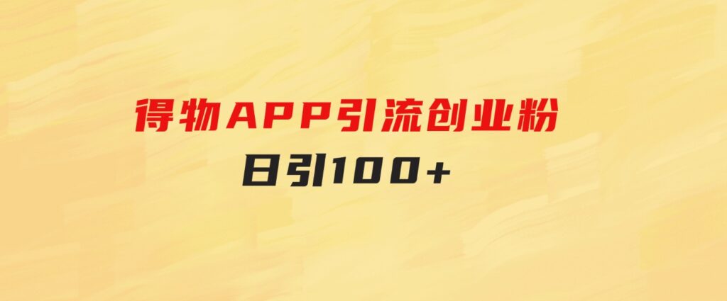 得物APP引流创业粉，日引100+-大源资源网