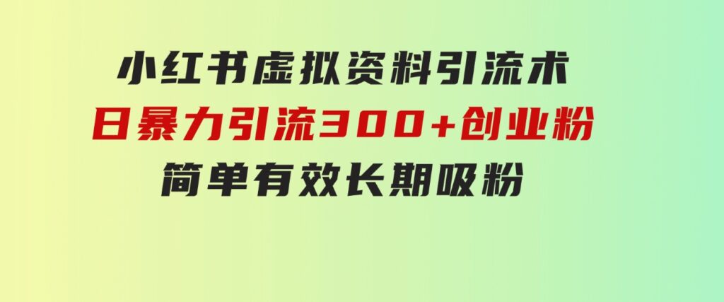 小红书虚拟资料引流术，日暴力引流300+创业粉，简单有效，长期吸粉-大源资源网