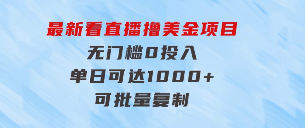 最新看直播撸美金项目，无门槛0投入，单日可达1000+，可批量复制-大源资源网