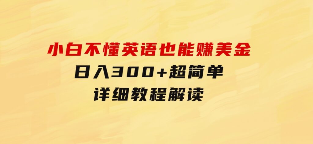 小白不懂英语也能赚美金，日入300+超简单，详细教程解读-大源资源网