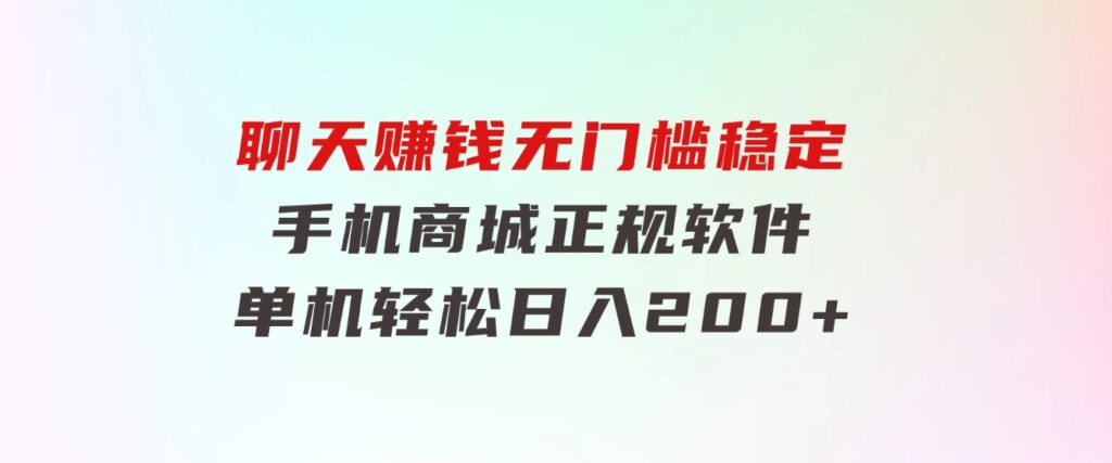 聊天赚钱，无门槛稳定，手机商城正规软件，单机轻松日入200+-大源资源网