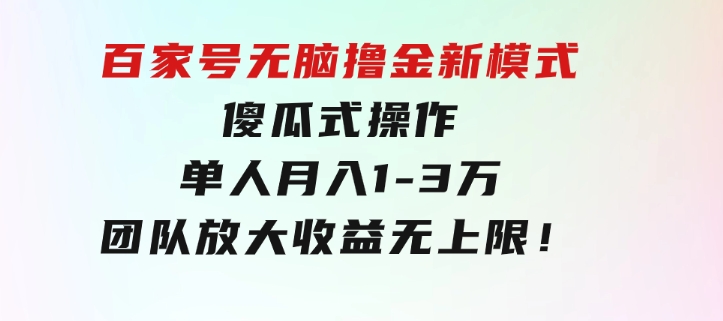 百家号无脑撸金新模式，傻瓜式操作，单人月入1-3万！团队放大收益无上限！-大源资源网