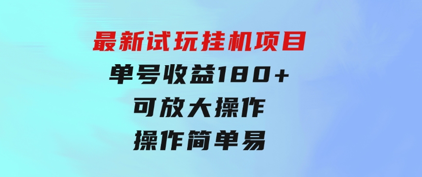 最新试玩挂机项目单号收益180+看了就会的项目，可放大操作操作简单易…-大源资源网