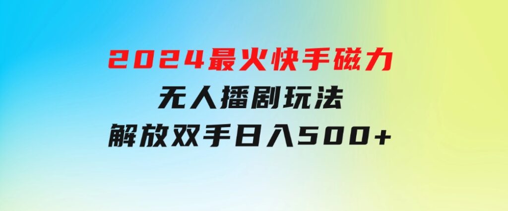 2024最火快手磁力无人播剧玩法，解放双手日入500+-大源资源网