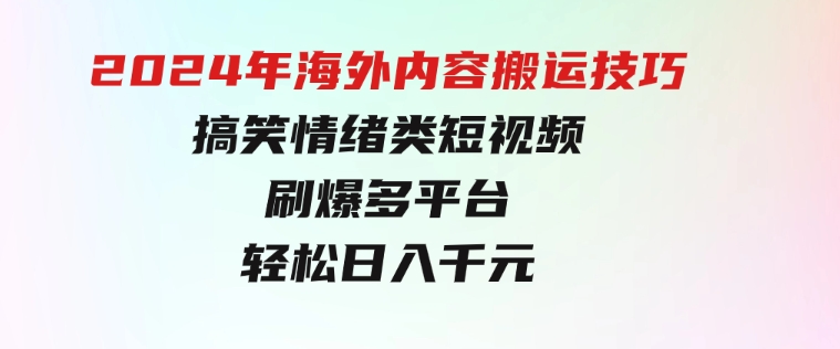 2024年海外内容搬运技巧，搞笑情绪类短视频刷爆多平台，轻松日入千元-大源资源网