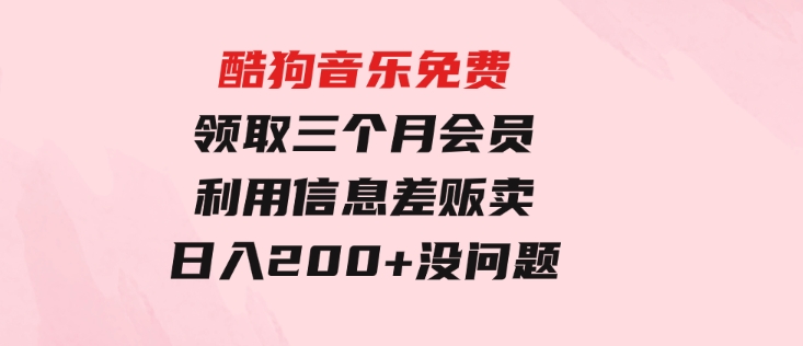 酷狗音乐免费领取三个月会员，利用信息差贩卖，一单10米！日入200+没问题-大源资源网