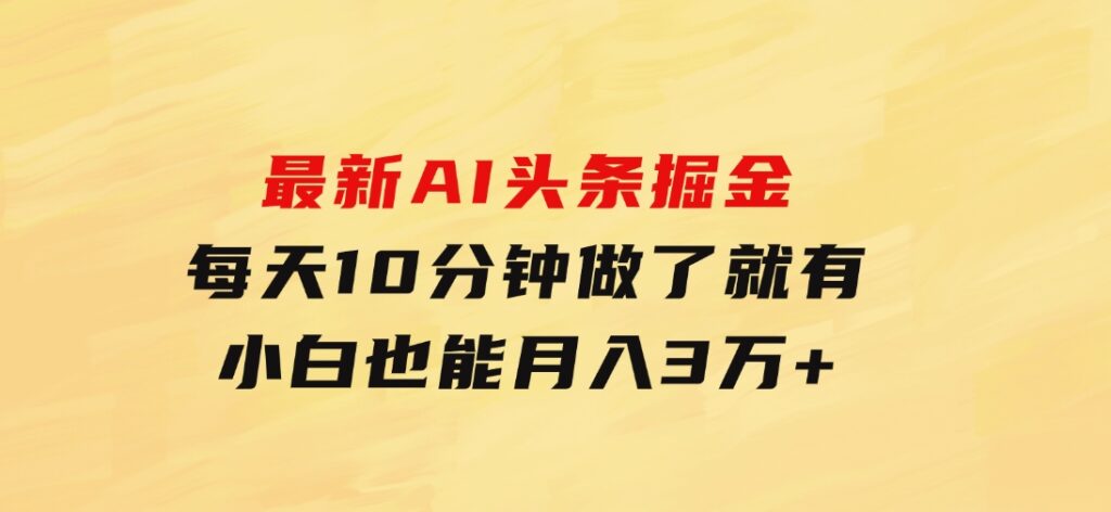 最新AI头条掘金，每天10分钟，做了就有，小白也能月入3万+-大源资源网