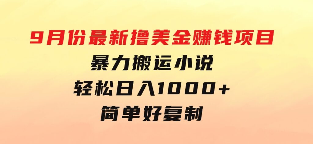 9月份最新撸美金赚钱项目，暴力搬运小说轻松日入1000+，简单好复制可以…-大源资源网