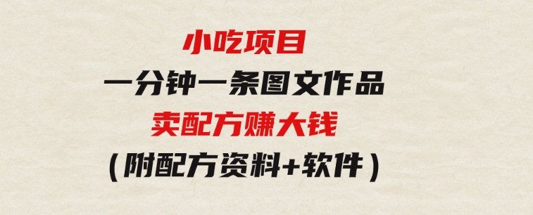 小吃项目-一分钟一条图文作品-日入500＋卖配方赚大钱（附配方资料+软件）-大源资源网