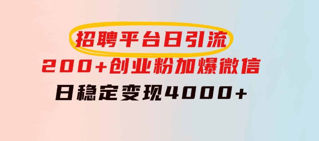 招聘平台日引流200+创业粉，加爆微信，日稳定变现4000+-大源资源网