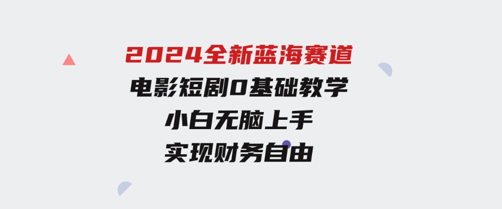 2024全新蓝海赛道，电影短剧0基础教学，小白无脑上手，实现财务自由-大源资源网