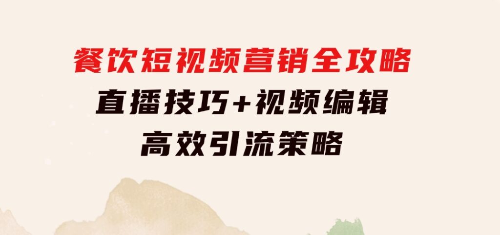 餐饮短视频营销全攻略：直播技巧+视频编辑+高效引流策略-大源资源网