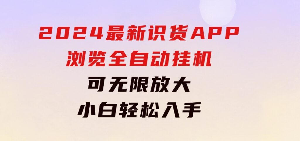 2024最新识货APP浏览全自动挂机可无线放大每天都可以提现小白轻松入手…-大源资源网