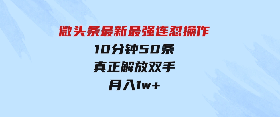 （9809期）微头条最新最强连怼操作，10分钟50条，真正解放双手，月入1w+-大源资源网