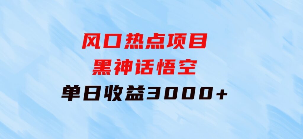 风口热点项目黑神话悟空单日收益3000+-大源资源网