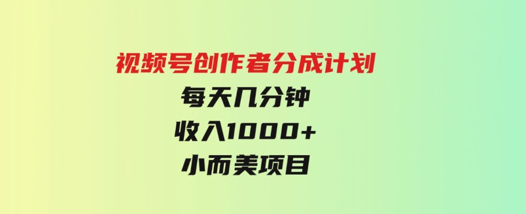 （9778期）视频号创作者分成计划，每天几分钟，收入1000+，小而美项目-大源资源网