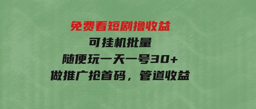 （9747期）免费看短剧撸收益，可挂机批量，随便玩一天一号30+做推广抢首码，管道收益-大源资源网