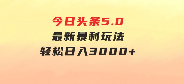 今日头条5.0最新暴利玩法，轻松日入3000+-大源资源网