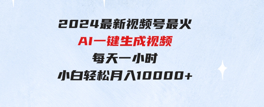 （9735期）2024最新视频号最火，AI一键生成视频，每天一小时，小白轻松月入10000+-大源资源网