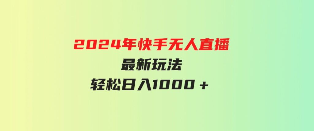 （9703期）2024年快手无人直播最新玩法轻松日入1000＋-大源资源网