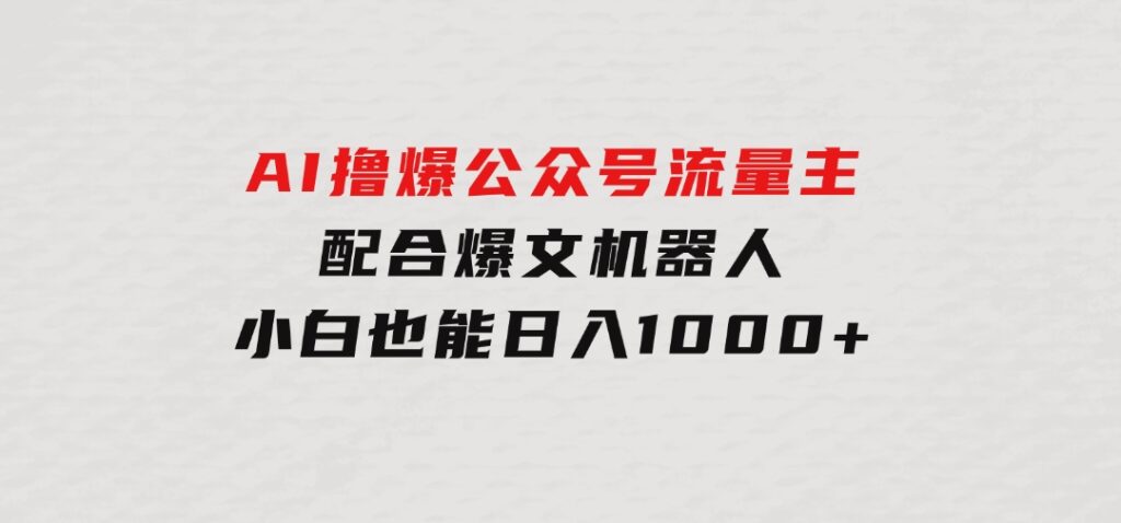 AI撸爆公众号流量主，配合爆文机器人，小白也能日入1000+-大源资源网