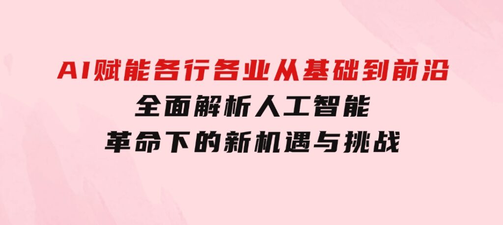 AI赋能各行各业：从基础到前沿，全面解析人工智能革命下的新机遇与挑战-大源资源网