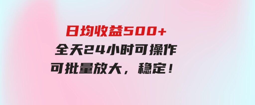 (9621期）日均收益500+，全天24小时可操作，可批量放大，稳定！-大源资源网