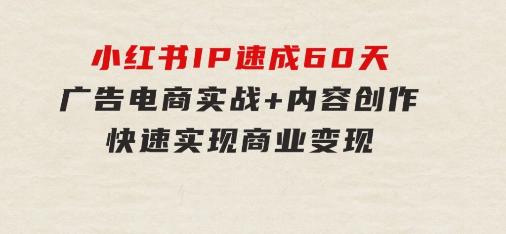 小红书IP速成60天：广告、电商实战+内容创作，快速实现商业变现-大源资源网