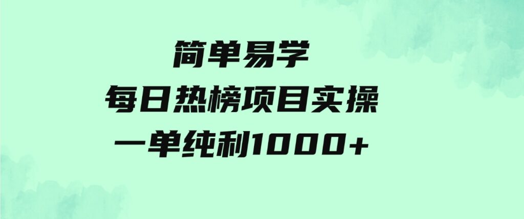 （9519期）简单易学，每日热榜项目实操，一单纯利1000+-大源资源网