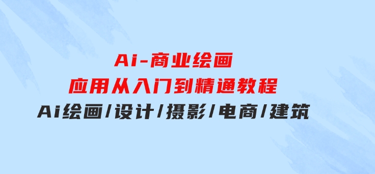 Ai-商业绘画-应用从入门到精通教程：Ai绘画/设计/摄影/电商/建筑-大源资源网