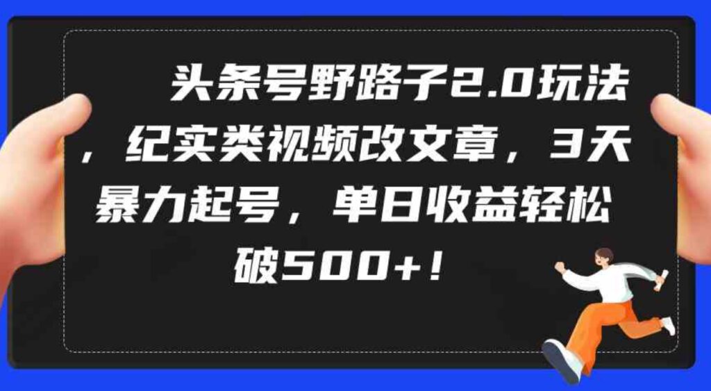 （9488期）头条号野路子2.0玩法，纪实类视频改文章，3天暴力起号，单日收益轻松破500+-大源资源网