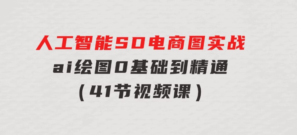 人工智能SD电商图实战，ai绘图0基础到精通（41节视频课）-大源资源网