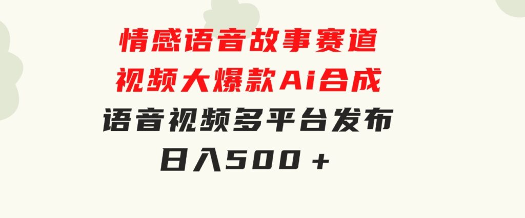 情感语音故事赛道视频大爆款Ai合成语音视频多平台发布日入500＋-大源资源网